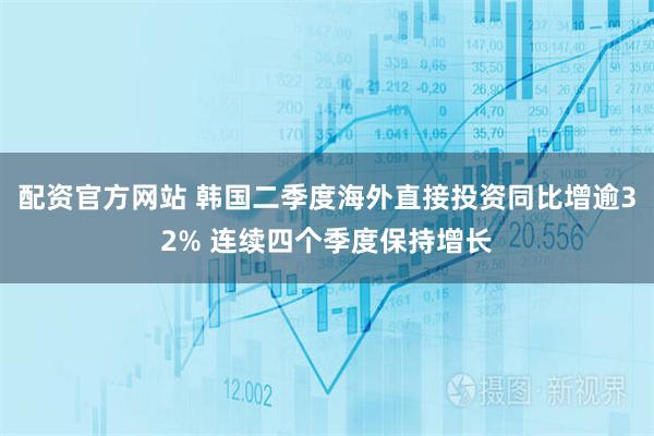 配资官方网站 韩国二季度海外直接投资同比增逾32% 连续四个季度保持增长