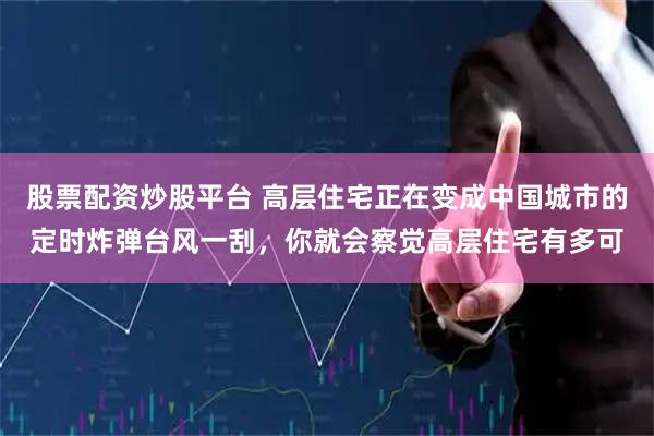 股票配资炒股平台 高层住宅正在变成中国城市的定时炸弹台风一刮，你就会察觉高层住宅有多可